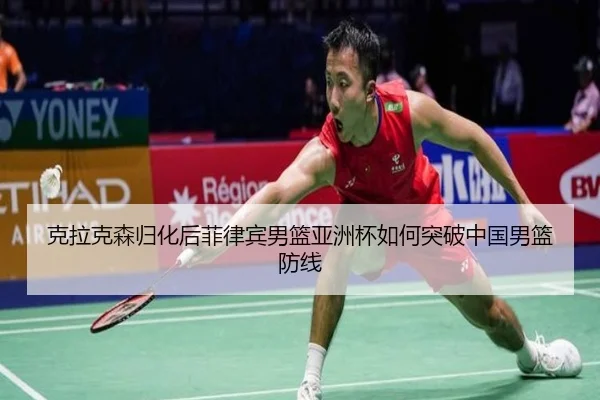 克拉克森归化后菲律宾男篮亚洲杯如何突破中国男篮防线