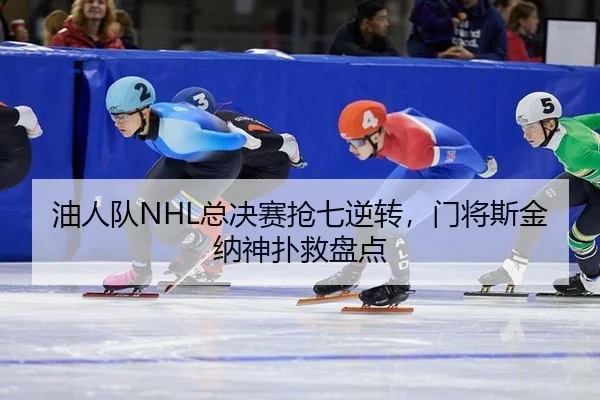 油人队NHL总决赛抢七逆转，门将斯金纳神扑救盘点