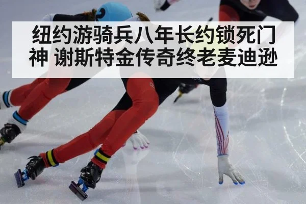 纽约游骑兵八年长约锁死门神 谢斯特金传奇终老麦迪逊